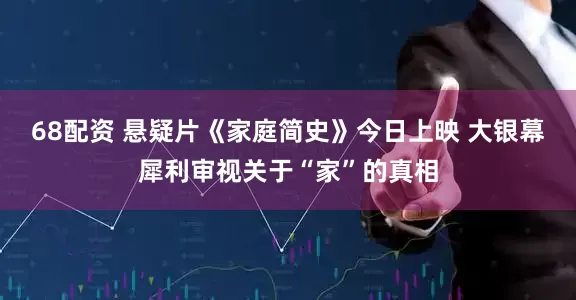68配资 悬疑片《家庭简史》今日上映 大银幕犀利审视关于“家”的真相